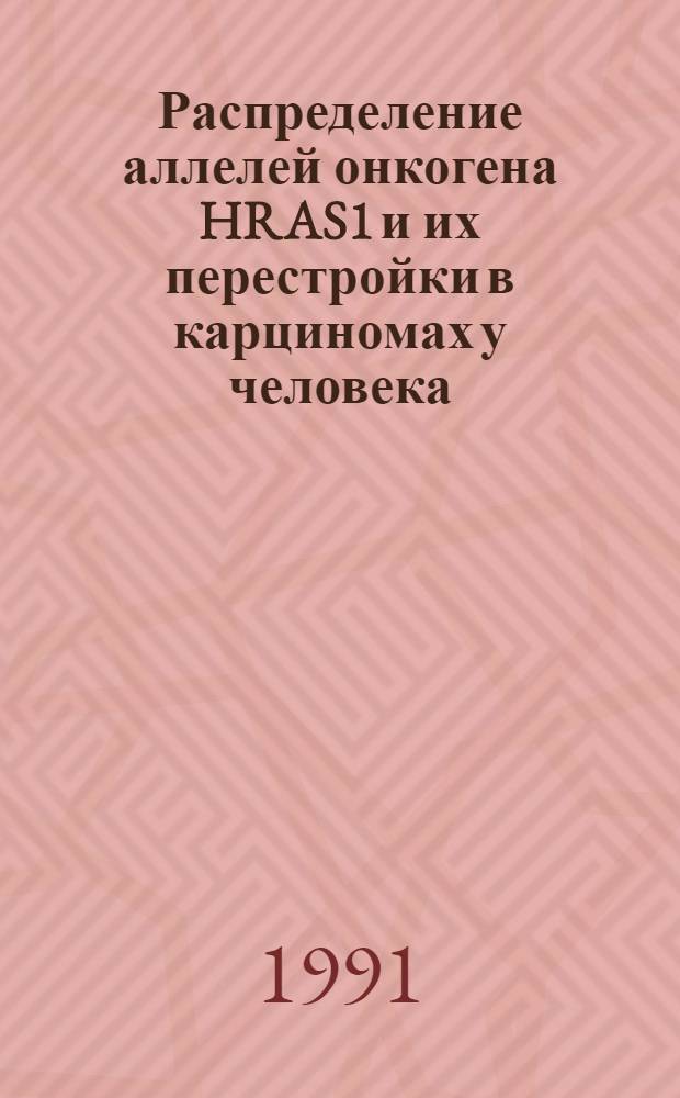 Распределение аллелей онкогена HRAS1 и их перестройки в карциномах у человека : Автореф. дис. на соиск. учен. степ. канд. биол. наук : (14.00.14)