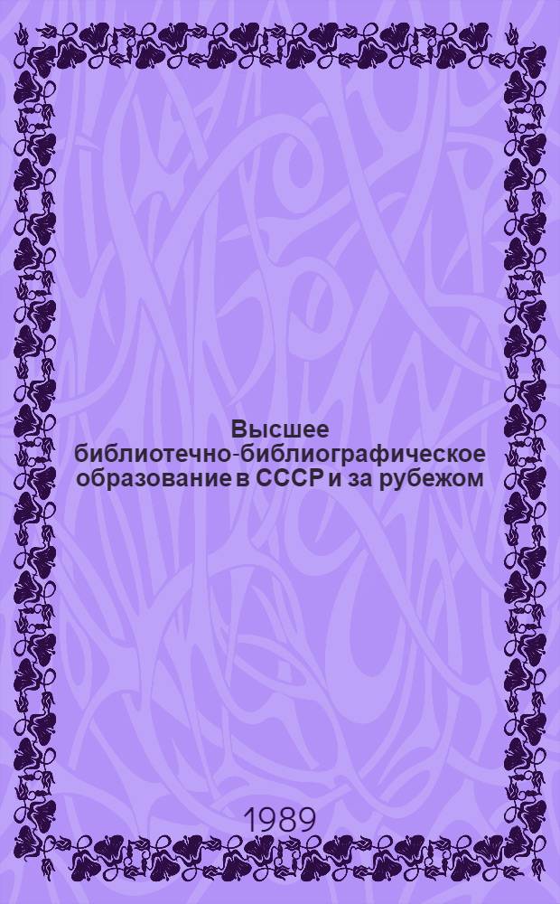 Высшее библиотечно-библиографическое образование в СССР и за рубежом : Библиогр. указ. лит. на рус. и др. яз. народов СССР за 1946-1988 гг. Ч. 2