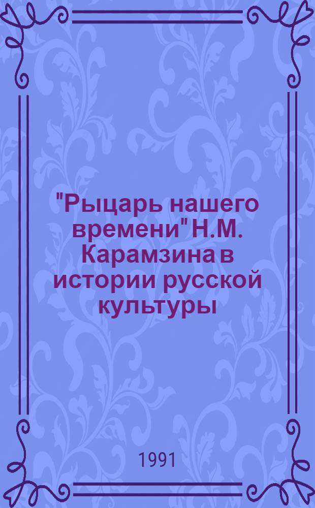 "Рыцарь нашего времени" Н.М. Карамзина в истории русской культуры : (К 225-летию со дня рождения)