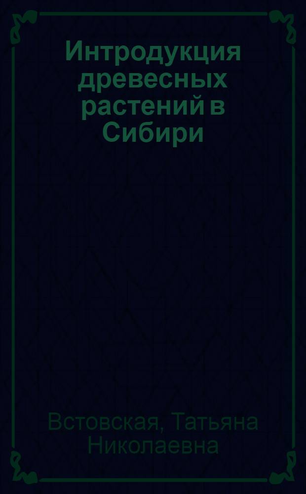 Интродукция древесных растений в Сибири : Автореф. дис. на соиск. учен. степ. д-ра биол. наук : (03.00.05)