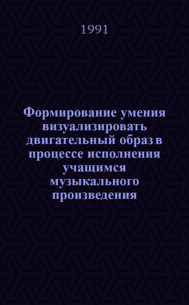 Формирование умения визуализировать двигательный образ в процессе исполнения учащимся музыкального произведения : Автореф. дис. на соиск. учен. степ. канд. пед. наук : (13.00.02)