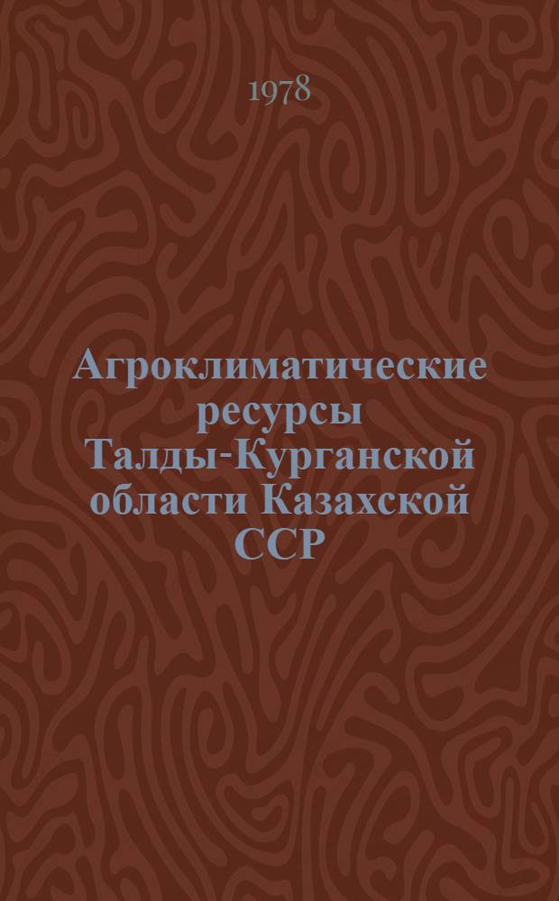 Агроклиматические ресурсы Талды-Курганской области Казахской ССР : Справочник
