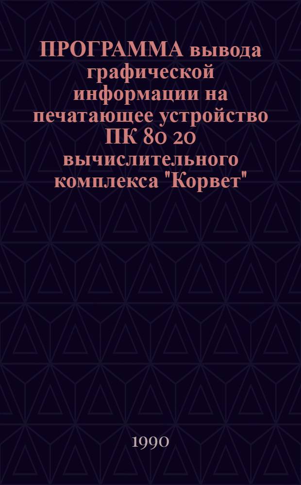ПРОГРАММА вывода графической информации на печатающее устройство ПК 80 20 вычислительного комплекса "Корвет" : Руководство пользователя