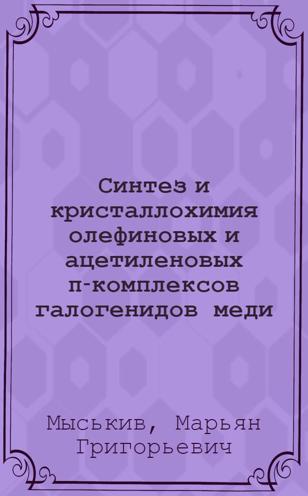 Синтез и кристаллохимия олефиновых и ацетиленовых π-комплексов галогенидов меди (I) : Автореф. дис. на соиск. учен. степ. д-ра хим. наук : (02.00.01)