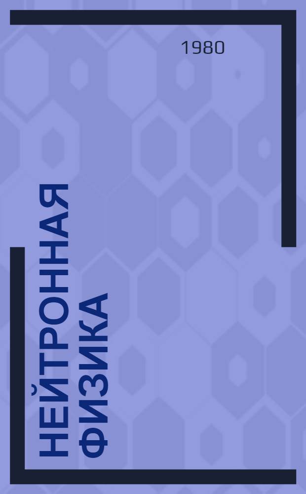 Нейтронная физика : Материалы 5-й Всесоюз. конф. по нейтрон. физике, Киев, 15-19 сент. 1980 г. [В 4 ч. Ч. 1