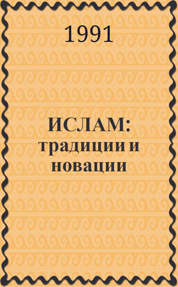 ИСЛАМ: традиции и новации : (Материалы IV Всесоюз. координац. совещ. по пробл. соврем. исламоведения, Ленинград, 1989 г.) : Комплекс. программа науч. исслед. по актуал. пробл. соврем. исламоведения на 1987-1989 гг