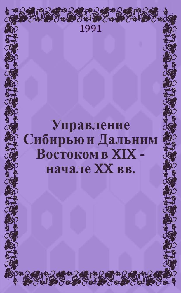 Управление Сибирью и Дальним Востоком в XIX - начале XX вв. : Учеб. пособие