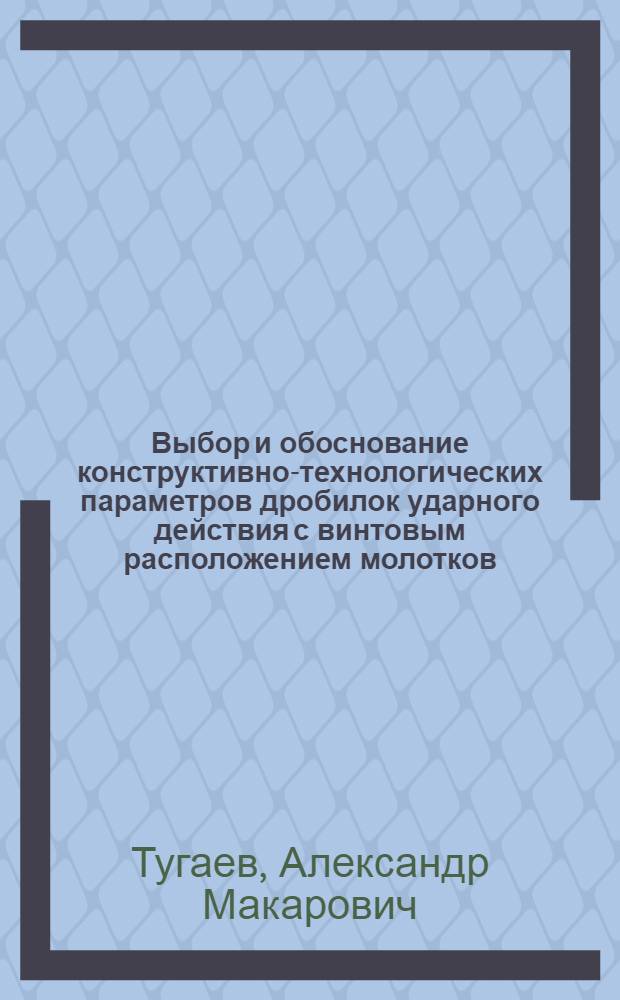 Выбор и обоснование конструктивно-технологических параметров дробилок ударного действия с винтовым расположением молотков : Автореф. дис. на соиск. учен. степ. к. т. н