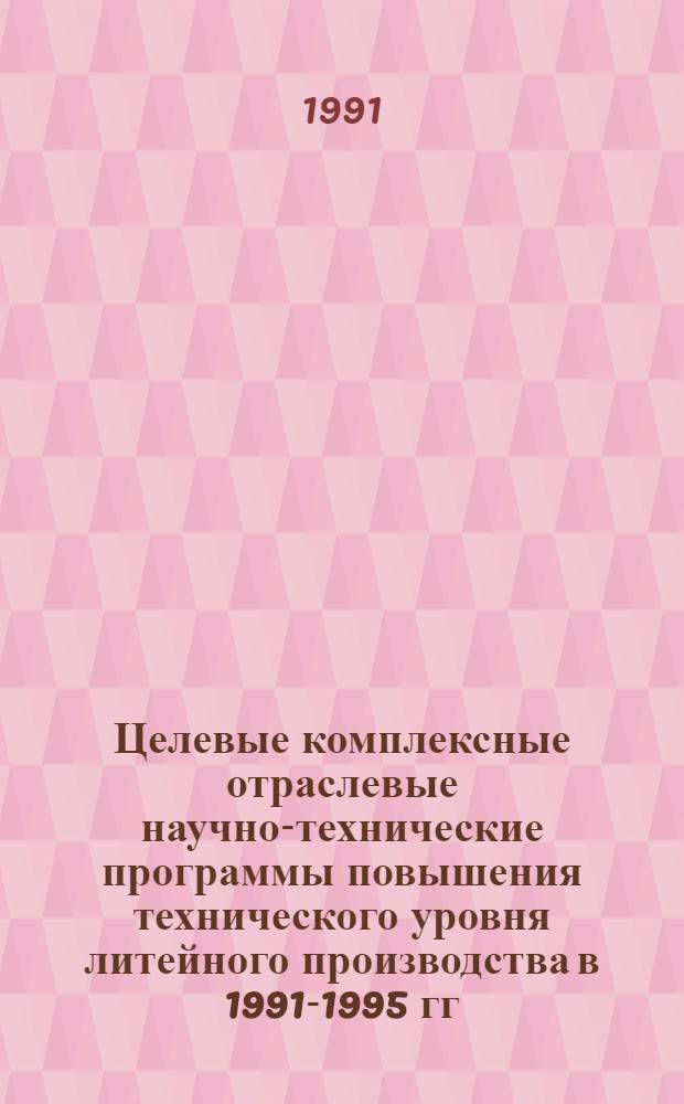 Целевые комплексные отраслевые научно-технические программы повышения технического уровня литейного производства в 1991-1995 гг. (по технологическим пределам) : Шифр 19-90 [В 2 ч.]. Ч. 1