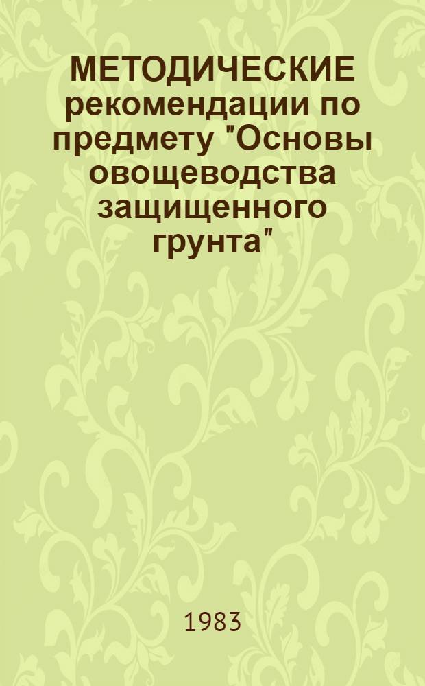 МЕТОДИЧЕСКИЕ рекомендации по предмету "Основы овощеводства защищенного грунта"