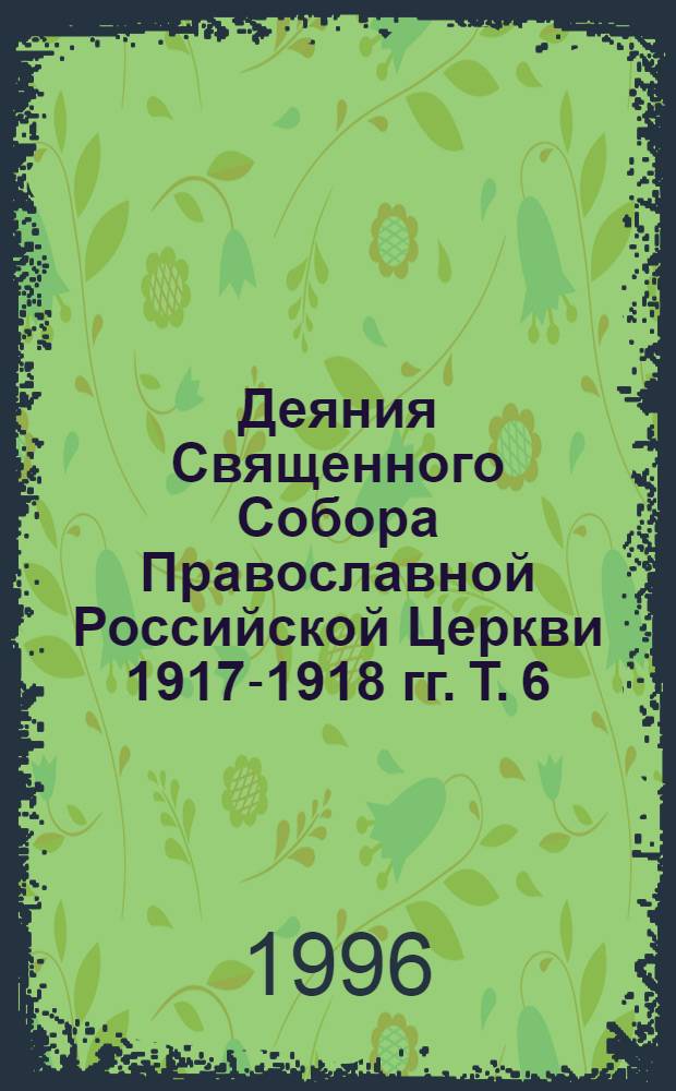 Деяния Священного Собора Православной Российской Церкви 1917-1918 гг. Т. 6 : Деяния LXVI-LXXXII