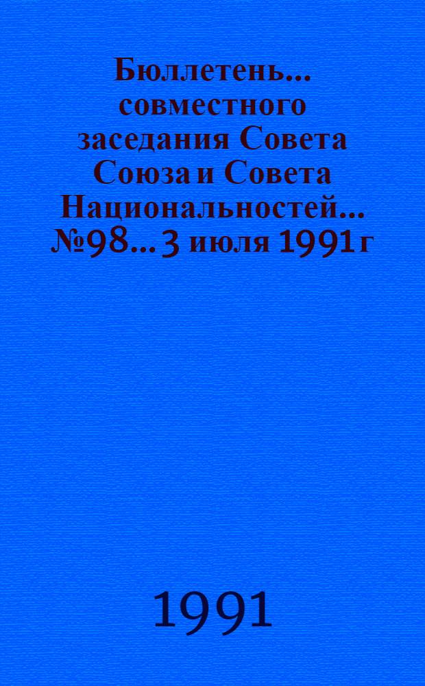 Бюллетень ... совместного заседания Совета Союза и Совета Национальностей... ... № 98... 3 июля 1991 г.