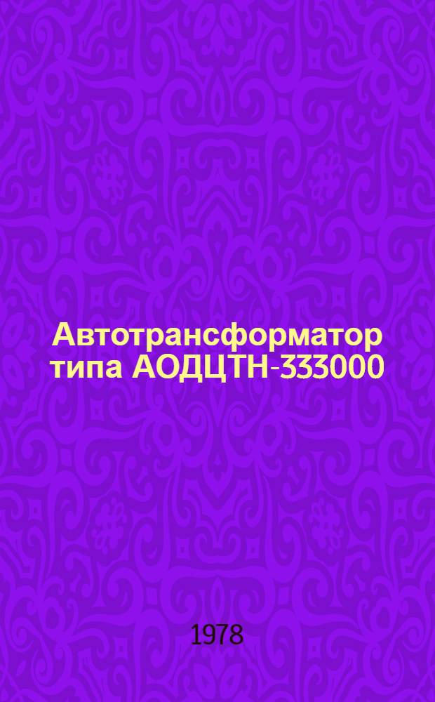 Автотрансформатор типа АОДЦТН-333000/750/330-73У1 : Каталог : Взамен ТИ 03.02.18-71 и 03.02.38-75 в части АОДЦТН-333000/750/330