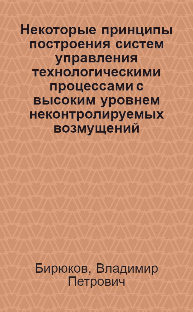 Некоторые принципы построения систем управления технологическими процессами с высоким уровнем неконтролируемых возмущений : (На прим. целлофанового пр-ва) : Автореф. дис. на соиск. учен. степ. канд. техн. наук : (05.13.07)