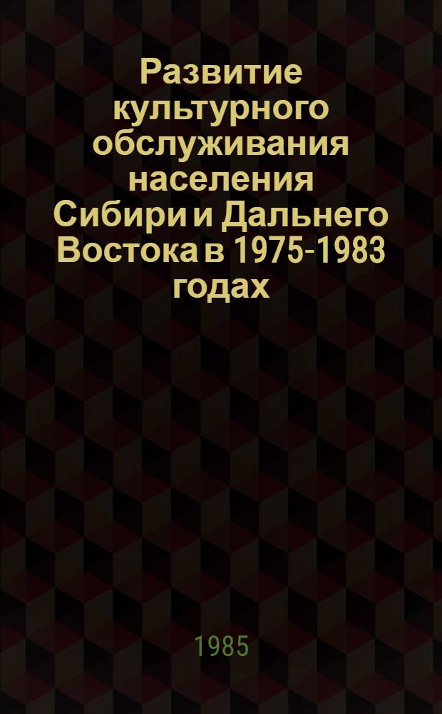 Развитие культурного обслуживания населения Сибири и Дальнего Востока в 1975-1983 годах : (статистический обзор)