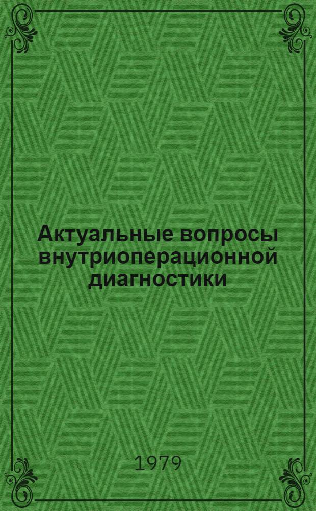 Актуальные вопросы внутриоперационной диагностики : Материалы симпоз