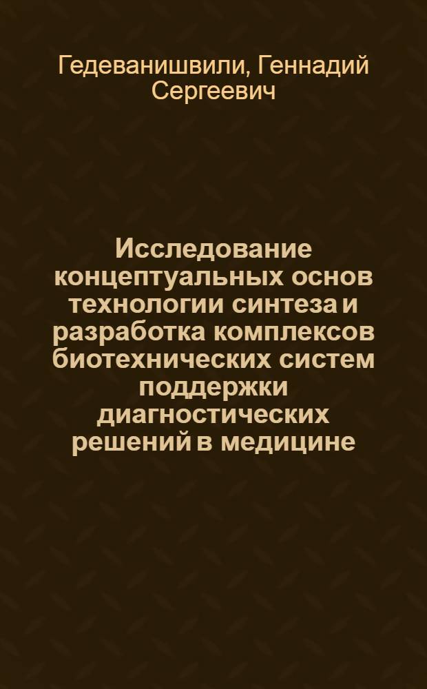 Исследование концептуальных основ технологии синтеза и разработка комплексов биотехнических систем поддержки диагностических решений в медицине : Автореф. дис. на соиск. учен. степ. д-ра техн. наук : (05.13.09)