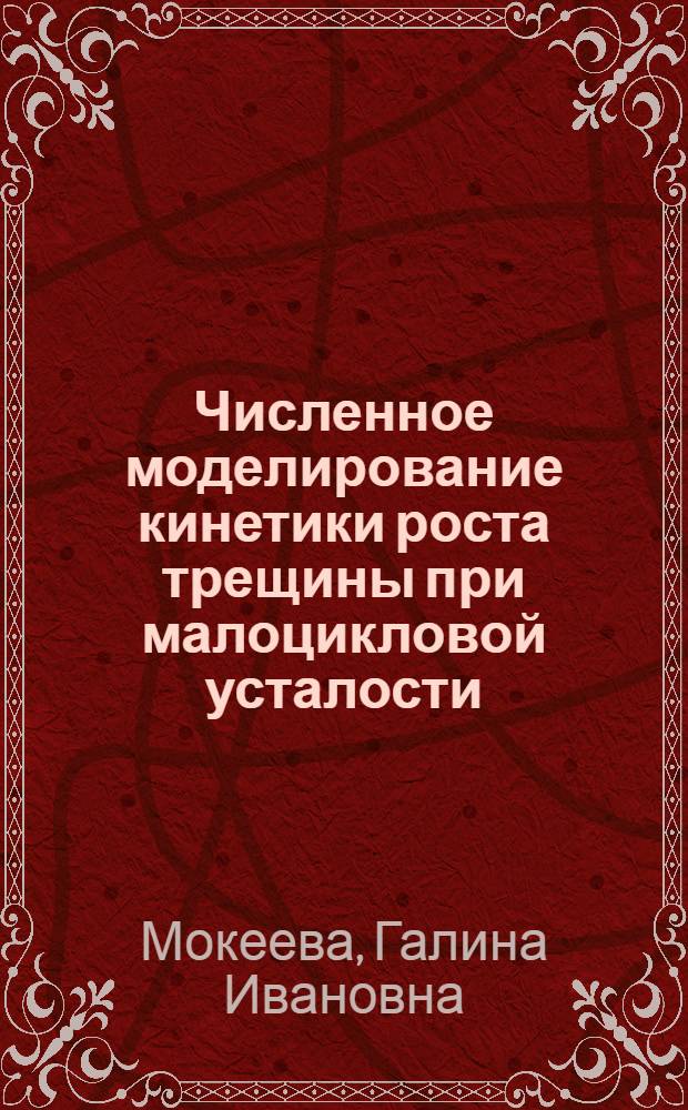 Численное моделирование кинетики роста трещины при малоцикловой усталости (двумерная постановка) : Автореф. дис. на соиск. учен. степ. канд. физ.-мат. наук : (01.02.04)