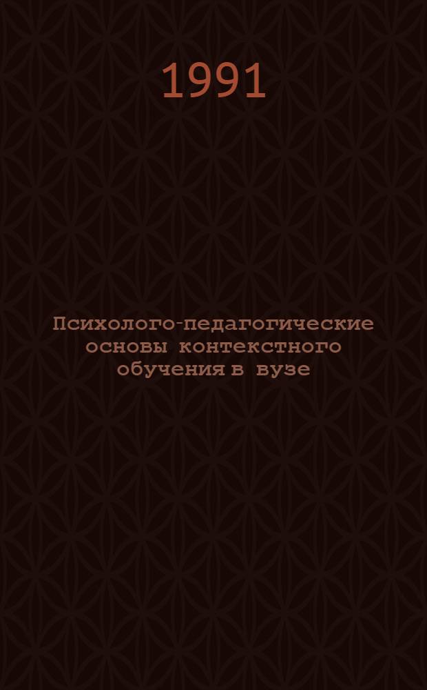 Психолого-педагогические основы контекстного обучения в вузе : Дис. на соиск. учен. степ. д-ра пед. наук в форме науч. докл. (13.00.01; 19.00.07)