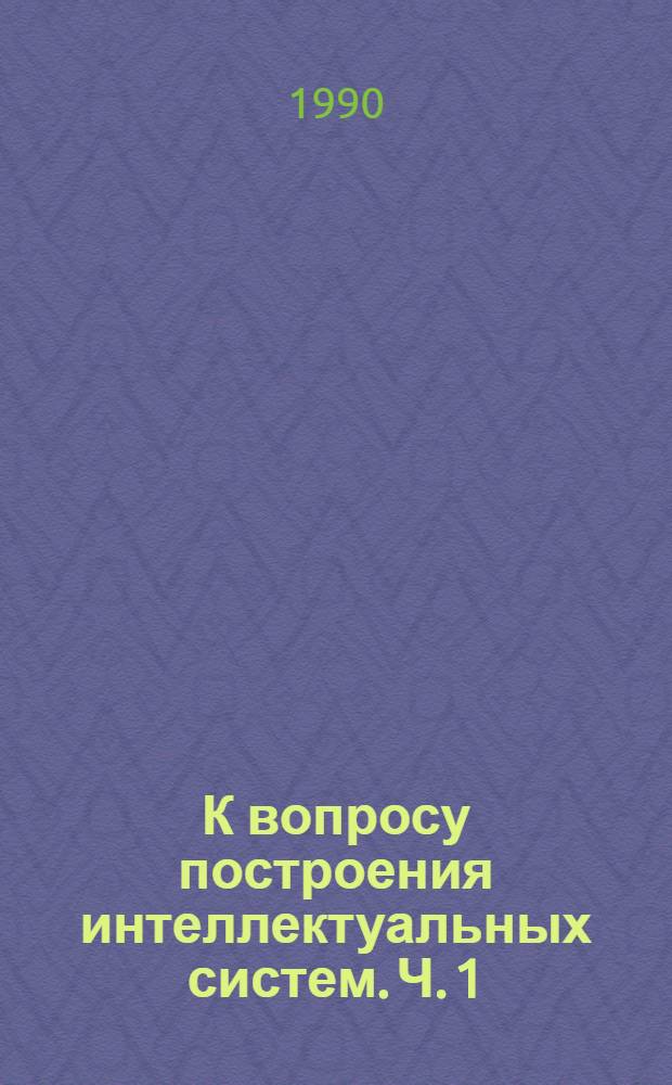 К вопросу построения интеллектуальных систем. Ч. 1