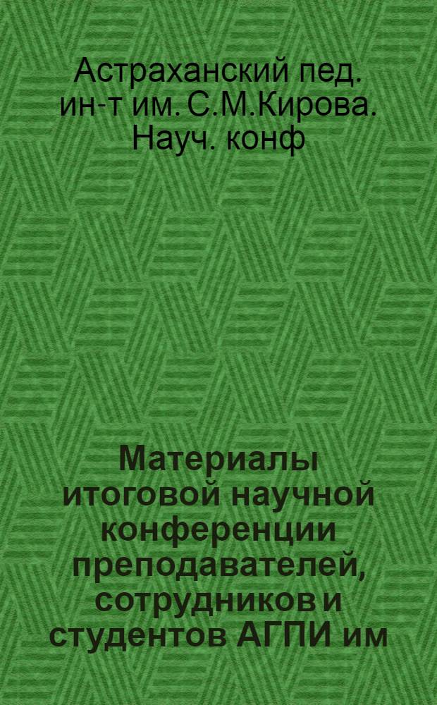 Материалы итоговой научной конференции преподавателей, сотрудников и студентов АГПИ им. С.М. Кирова, Астрахань, 10-11 апреля 1991 г.