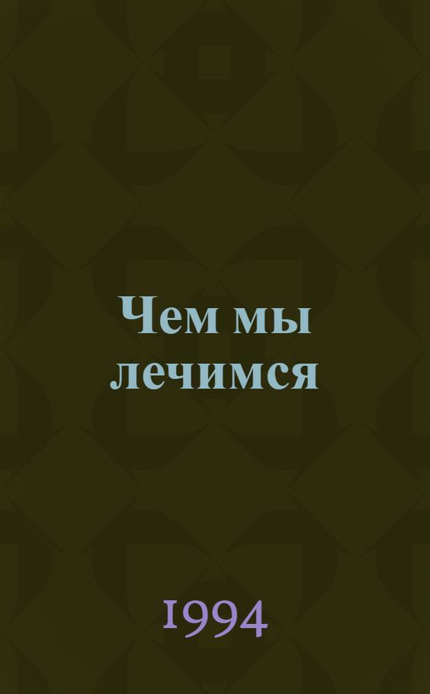 Чем мы лечимся : Справ. для больных. Кн. 1. Лекарств. препараты