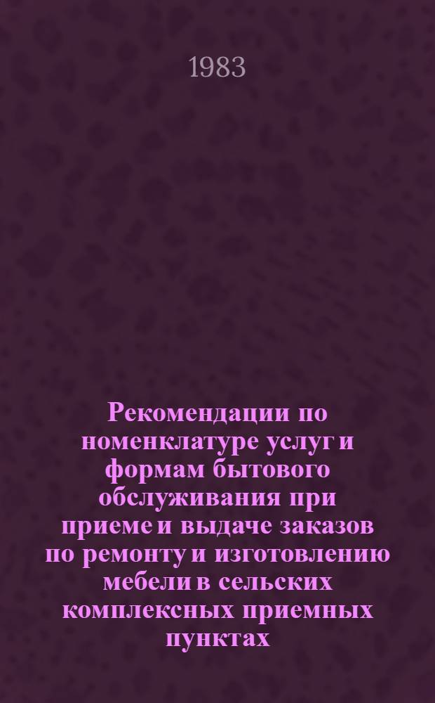 Рекомендации по номенклатуре услуг и формам бытового обслуживания при приеме и выдаче заказов по ремонту и изготовлению мебели в сельских комплексных приемных пунктах