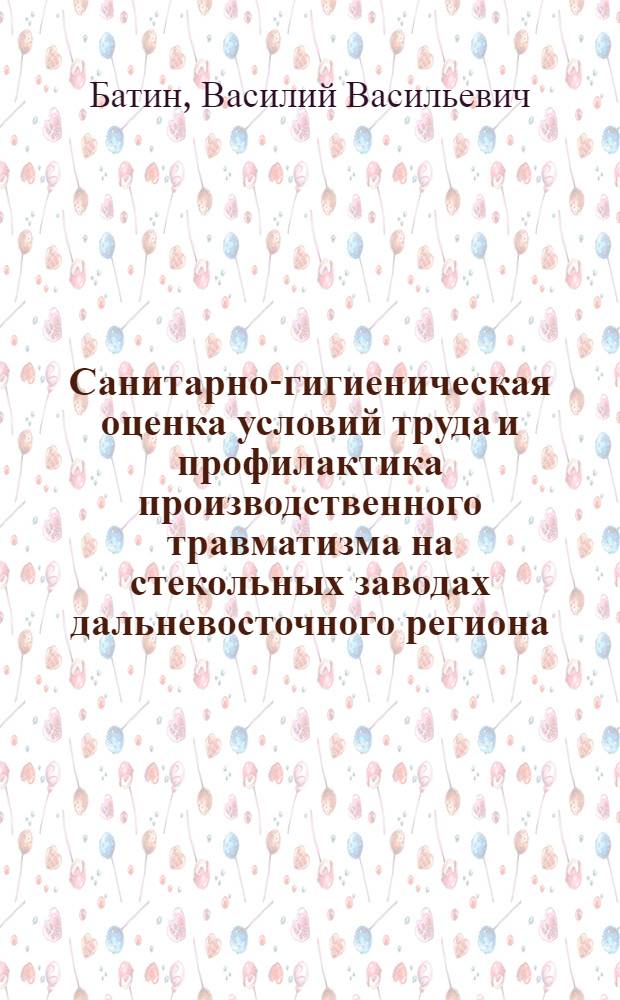 Санитарно-гигиеническая оценка условий труда и профилактика производственного травматизма на стекольных заводах дальневосточного региона : Автореф. дис. на соиск. учен. степ. к. м. н