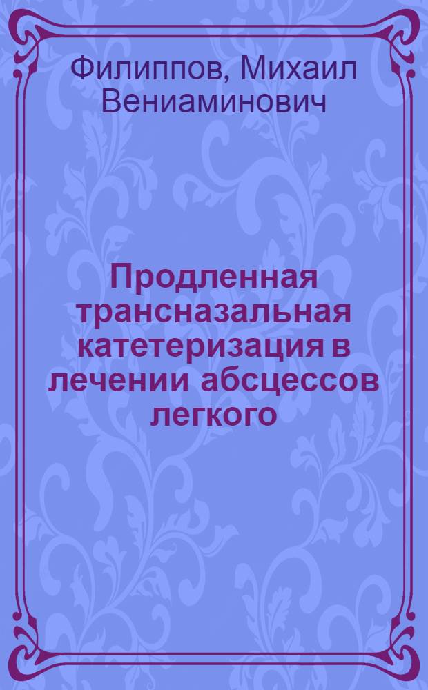 Продленная трансназальная катетеризация в лечении абсцессов легкого : Автореф. дис. на соиск. учен. степ. канд. мед. наук : (14.00.27)