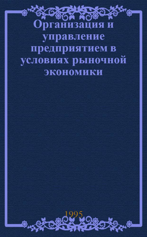 Организация и управление предприятием в условиях рыночной экономики : Учеб. пособие