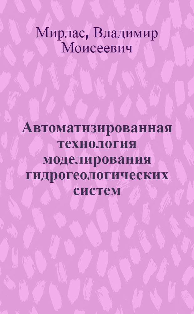 Автоматизированная технология моделирования гидрогеологических систем : Автореф. дис. на соиск. учен. степ. д-ра техн. наук : (04.00.06)