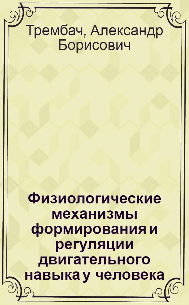 Физиологические механизмы формирования и регуляции двигательного навыка у человека : Автореф. дис. на соиск. учен. степ. д-ра биол. наук : (03.00.13)