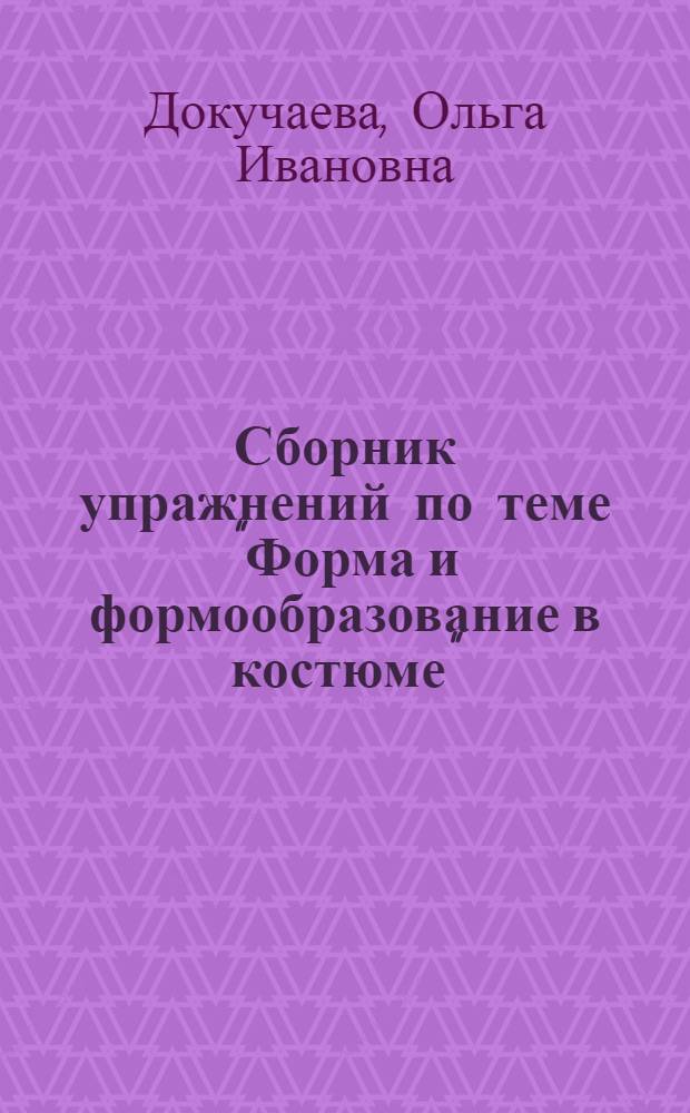 Сборник упражнений по теме "Форма и формообразование в костюме" : Для студентов 2-го курса : Учеб. пособие