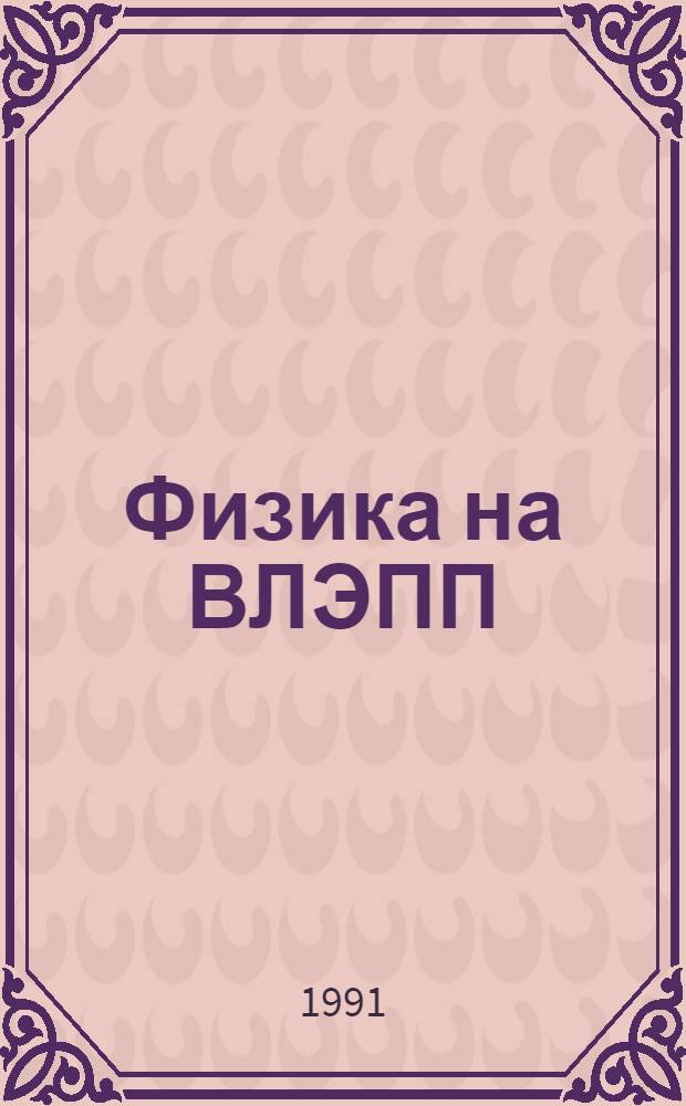 Физика на ВЛЭПП : I всесоюз. рабочее совещ., 4-6 июня 1991 г., Протвино, СССР [Труды В 2 т.]. Т. 1