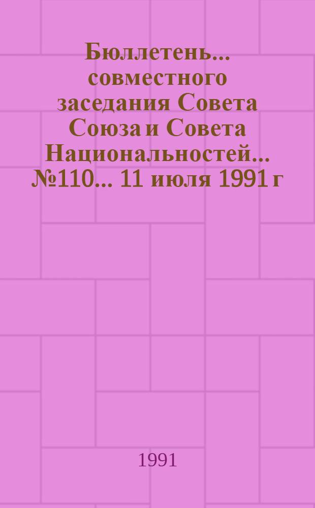 Бюллетень ... совместного заседания Совета Союза и Совета Национальностей... ... № 110... 11 июля 1991 г.