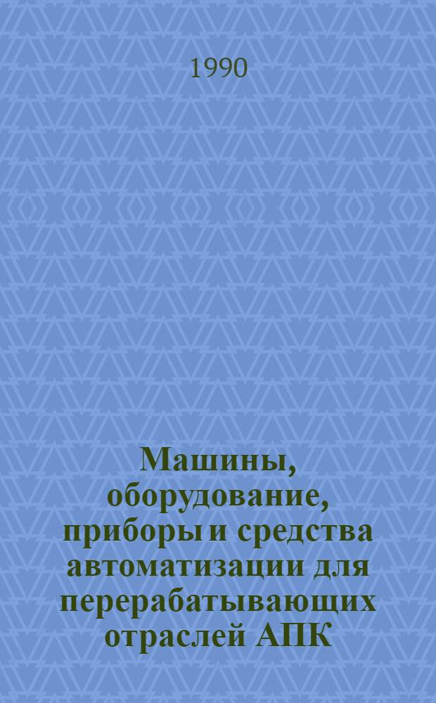 Машины, оборудование, приборы и средства автоматизации для перерабатывающих отраслей АПК : Каталог [В 4 т.]. Т. 2 : [Технологическое оборудование для предприятий пищевой промышленности]