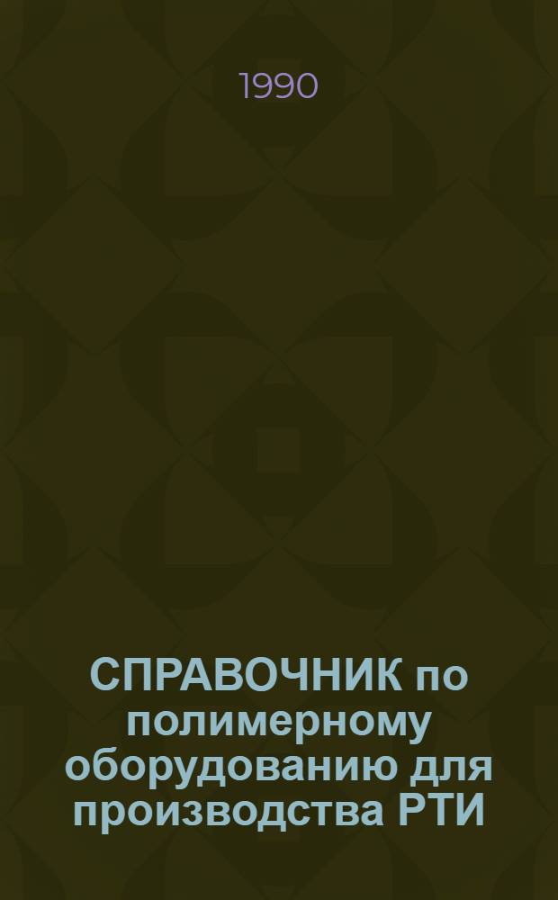 СПРАВОЧНИК по полимерному оборудованию для производства РТИ : [В 2 ч.]. Ч. 1 : Резиноперерабатывающее оборудование общего назначения