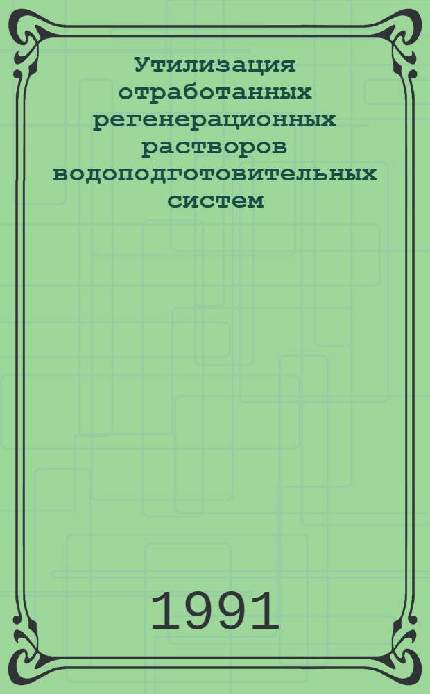Утилизация отработанных регенерационных растворов водоподготовительных систем : (По данным отеч. и зарубеж. печати за 1980-1990 гг.)
