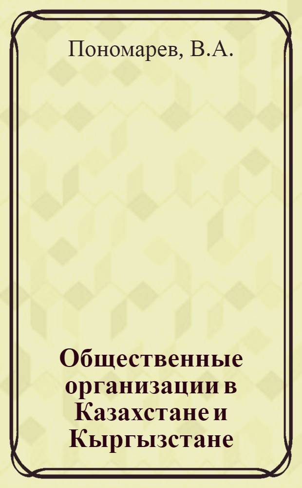Общественные организации в Казахстане и Кыргызстане (1987-1991) : Опыт справ