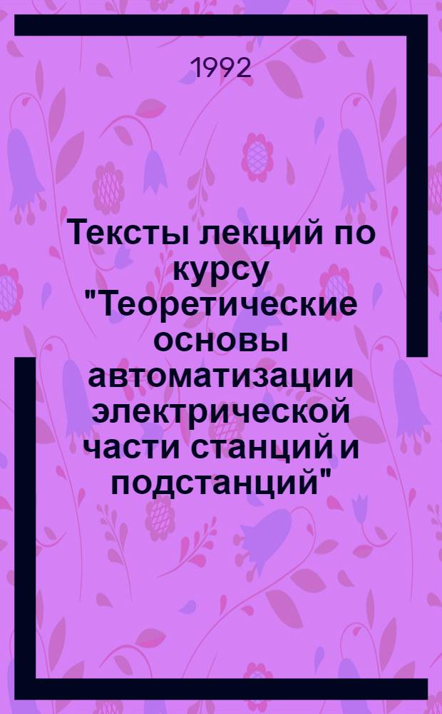 Тексты лекций по курсу "Теоретические основы автоматизации электрической части станций и подстанций" : В 2-х ч. Ч. 1 : Структурные схемы и характеристики систем автоматического регулирования