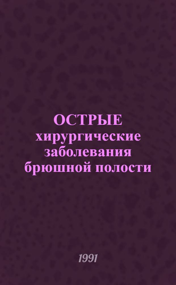 ОСТРЫЕ хирургические заболевания брюшной полости : (Тез. докл. Пленума комис. АМН СССР и Всесоюз. конф. по неотлож. хирургии), 23-24 мая 1991 г