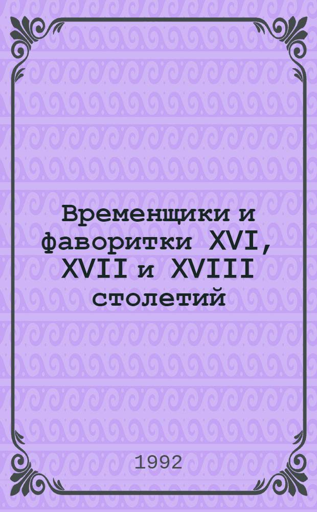 Временщики и фаворитки XVI, XVII и XVIII столетий : Соч. Кондратия Биркина в 3 т. Т. 1