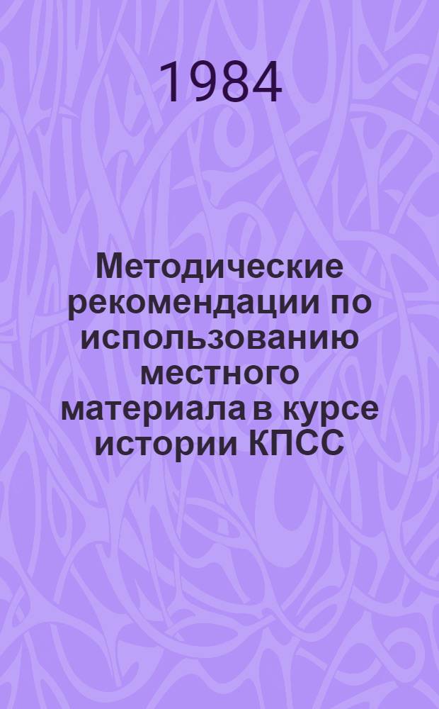Методические рекомендации по использованию местного материала в курсе истории КПСС. Вып. 2