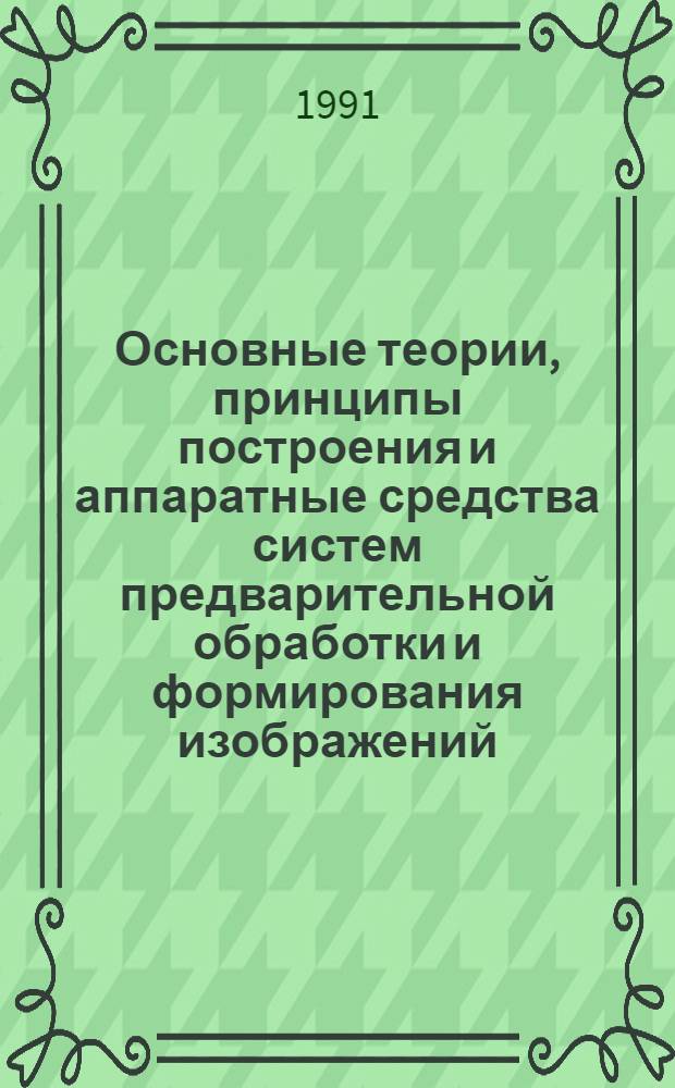 Основные теории, принципы построения и аппаратные средства систем предварительной обработки и формирования изображений : Автореф. дис. на соиск. учен. степ. д. т. н