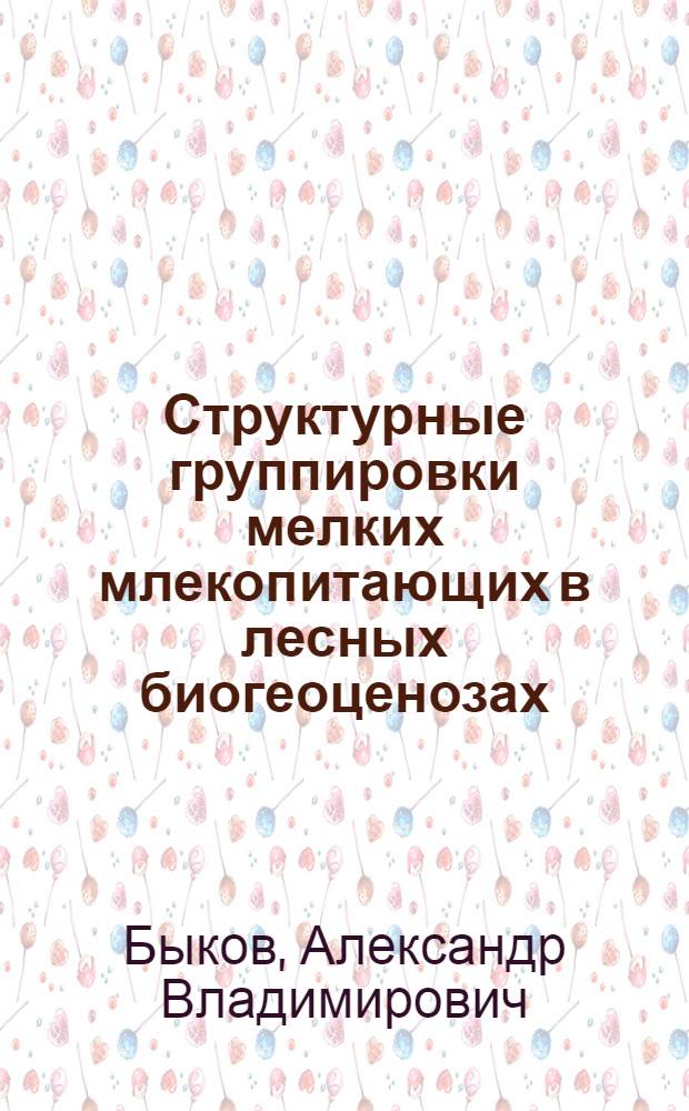 Структурные группировки мелких млекопитающих в лесных биогеоценозах : Автореф. дис. на соиск. учен. степ. канд. биол. наук : (03.00.08)