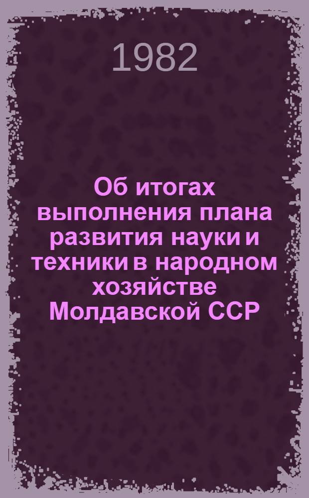 Об итогах выполнения плана развития науки и техники в народном хозяйстве Молдавской ССР... ... за 1 квартал 1982 года