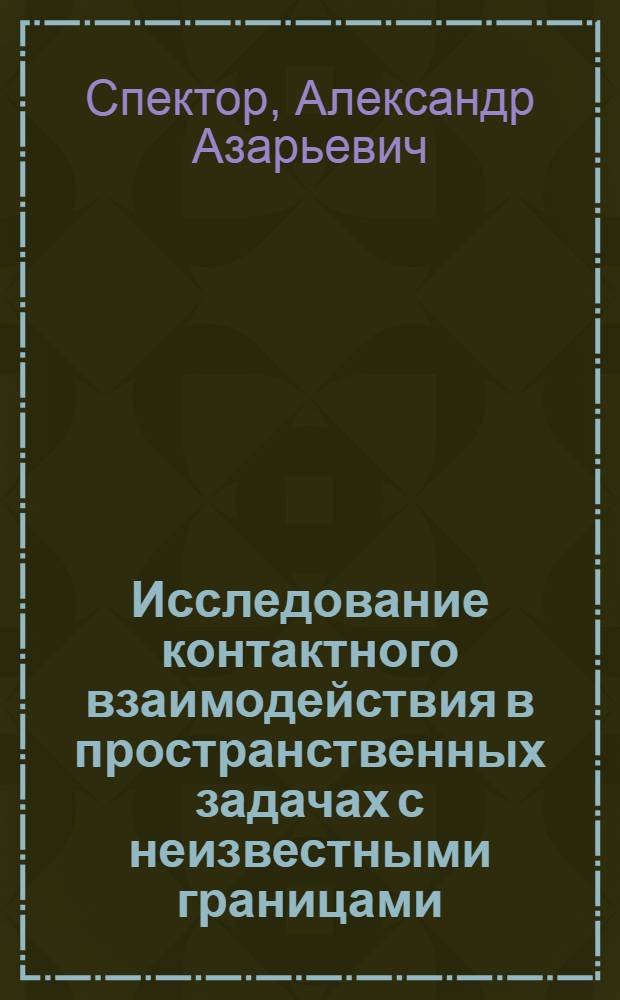 Исследование контактного взаимодействия в пространственных задачах с неизвестными границами : Автореф. дис. на соиск. учен. степ. д-ра физ.-мат наук : (01.02.04)