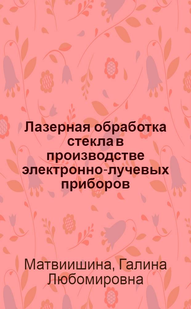 Лазерная обработка стекла в производстве электронно-лучевых приборов : Автореф. дис. на соиск. учен. степ. к. т. н