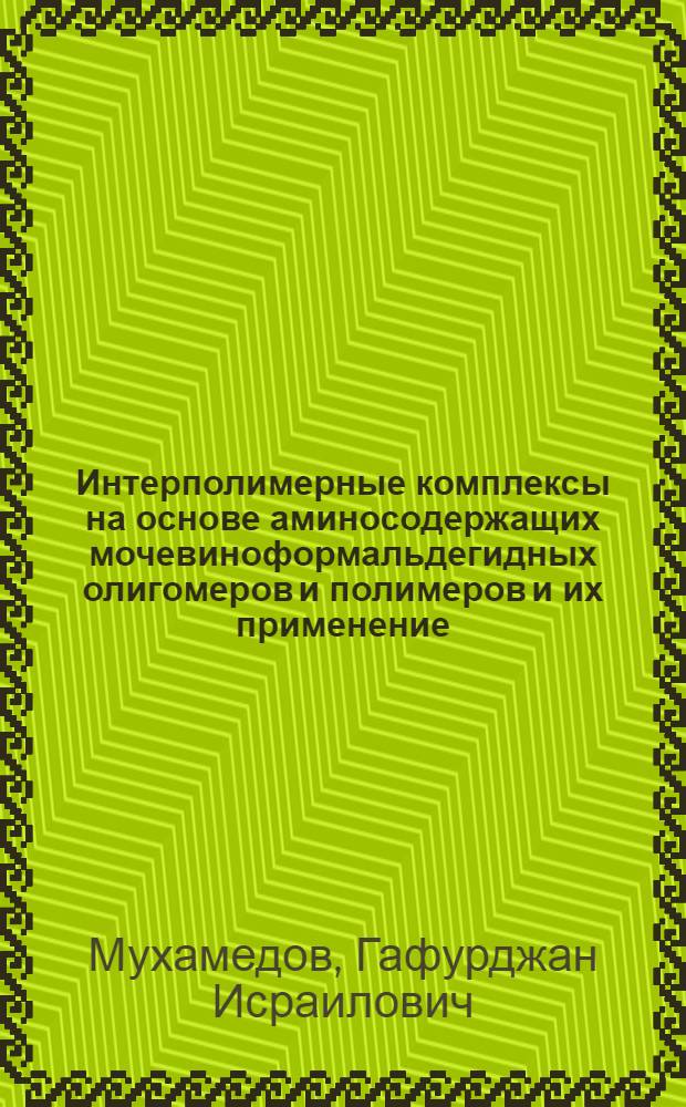 Интерполимерные комплексы на основе аминосодержащих мочевиноформальдегидных олигомеров и полимеров и их применение : Автореф. дис. на соиск. учен. степ. д-ра хим. наук : (02.00.06)