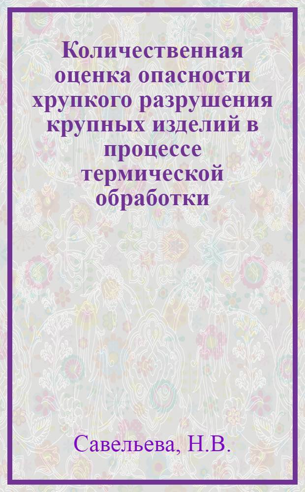 Количественная оценка опасности хрупкого разрушения крупных изделий в процессе термической обработки